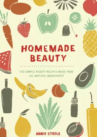 Read Book Homemade Beauty: 150 Simple Beauty Recipes Made from All-Natural Ingredients