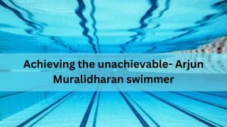 Achieving the unachievable- Arjun Muralidharan swimmer