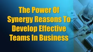 The Power Of Synergy Reasons To Develop Effective Teams In Business