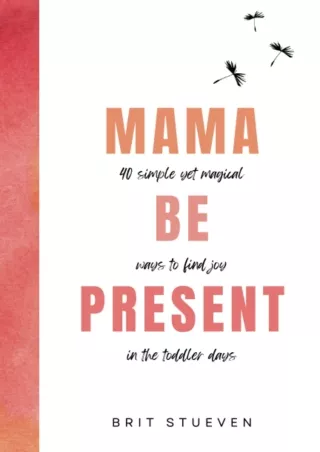 get [PDF] Download Mama Be Present: 40 Simple Yet Magical Ways to Find Joy in The Toddler Days