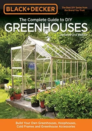 READ [PDF] Black & Decker The Complete Guide to DIY Greenhouses, Updated 2nd Edition: Build Your Own Greenhouses, Hoopho