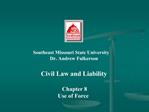 Southeast Missouri State University Dr. Andrew Fulkerson Civil Law and Liability Chapter 8 Use of Force