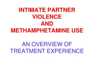 INTIMATE PARTNER VIOLENCE AND METHAMPHETAMINE USE AN OVERVIEW OF TREATMENT EXPERIENCE