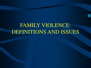 FAMILY VIOLENCE: DEFINITIONS AND ISSUES