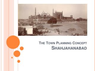 The Town Planning Concept Shahjahanabad