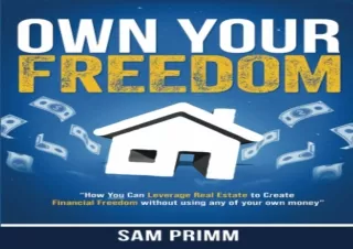 FULL DOWNLOAD (PDF) Own Your Freedom: How Anyone Can Leverage Real Estate To Create Financial Freedom