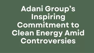 Adani Group’s Inspiring Commitment to Clean Energy Amid Controversies