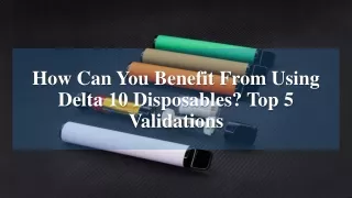 How Can You Benefit From Using Delta 10 Disposables Top 5 Validations