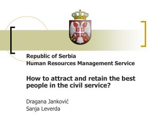 Republi c of S erbia Human Resources Management Service How to attract and retain the best people in the civil service