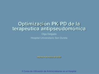 Optimizaci ón PK/PD de la terapéutica antipseudomónica Olga Delgado Hospital Universitario Son Dureta Martes 4 de marzo