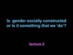 Is gender socially constructed or is it something that we