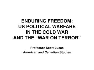 ENDURING FREEDOM: US POLITICAL WARFARE IN THE COLD WAR AND THE “WAR ON TERROR”