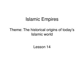 Islamic Empires Theme: The historical origins of today’s Islamic world