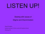LISTEN UP Dealing with issues of Stigma and Discrimination Doug Willoughby, Pastoral Associate, St. Paul s-on-the-Hi