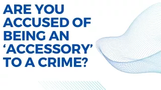 Are You Accused of Being an ‘Accessory’ to a Crime