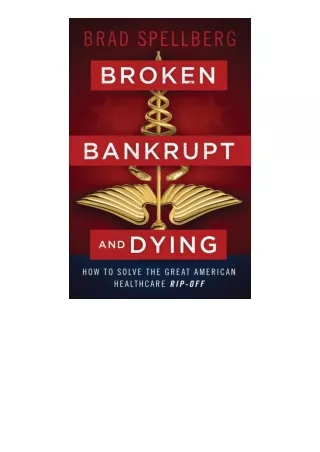 Ebook download Broken Bankrupt And Dying How To Solve The Great American Healthc