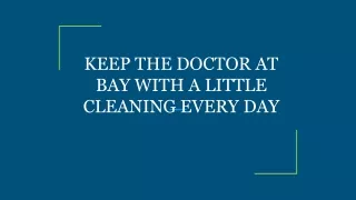 KEEP THE DOCTOR AT BAY WITH A LITTLE CLEANING EVERY DAY