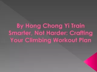 By Hong Chong Yi Train Smarter, Not Harder Crafting Your Climbing Workout Plan