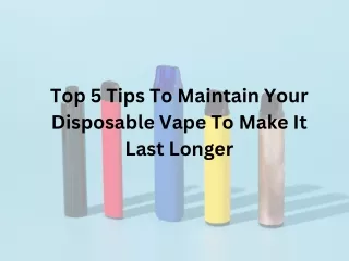 Top 5 Tips To Maintain Your Disposable Vape To Make It Last Longer