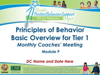 Principles of Behavior Basic Overview for Tier 1 Monthly Coaches’ Meeting Module P DC Name and Date Here
