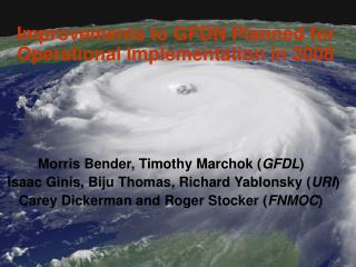 Improvements to GFDN Planned for Operational Implementation in 2008 Morris Bender, Timothy Marchok ( GFDL )