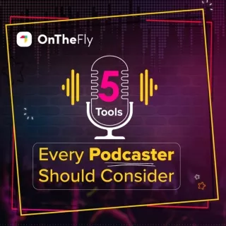 5 Tools Every Podcasters Should Consider - OnTheFly