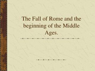 The Fall of Rome and the beginning of the Middle Ages.
