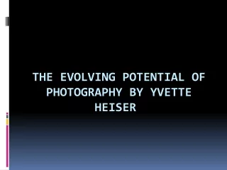 The evolving potential of photography by Yvette Heiser
