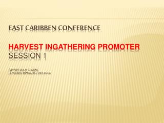 EAST CARIBBEN CONFERENCE Harvest Ingathering Promoter SESSION 1 Pastor Colin Thorne PERSONAL MINISTRIES DIRECTOR