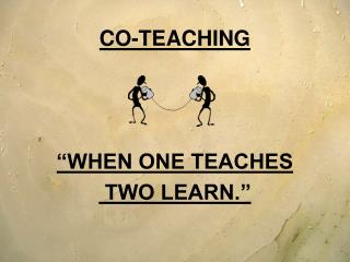 CO-TEACHING “WHEN ONE TEACHES TWO LEARN.”