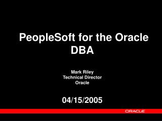 PeopleSoft for the Oracle DBA Mark Riley Technical Director Oracle 04/15/2005