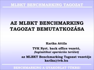 AZ MLBKT BENCHMARKING TAGOZAT BEMUTATKOZÁSA Karika Attila TVK Nyrt. back office vezető, (logisztikai operációs terület)