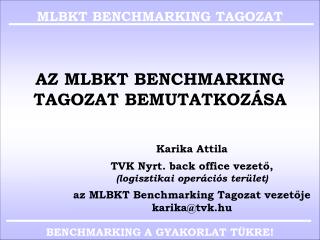 AZ MLBKT BENCHMARKING TAGOZAT BEMUTATKOZÁSA Karika Attila TVK Nyrt. back office vezető, (logisztikai operációs terület)