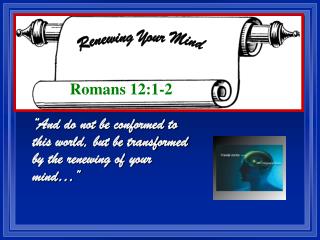 “And do not be conformed to this world, but be transformed by the renewing of your mind…”