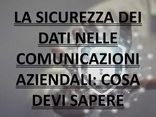 LA SICUREZZA DEI DATI NELLE COMUNICAZIONI AZIENDALI- COSA DEVI SAPERE