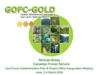 Michael Brady Canadian Forest Service Land Cover Implementation Plan &amp; Project Office Inauguration Meeting, Jena, 2