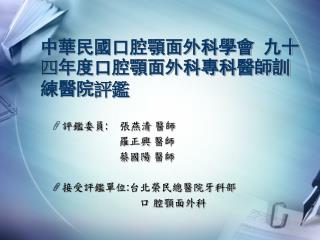 中華民國口腔顎面外科學會 九十 四 年度口腔顎面外科專科醫師訓練醫院 評鑑