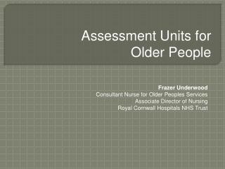 Frazer Underwood Consultant Nurse for Older Peoples Services Associate Director of Nursing Royal Cornwall Hospitals NHS