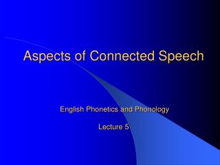 Aspects of Connected Speech English Phonetics and Phonology Lecture 5