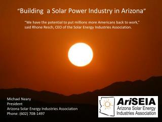 Michael Neary President Arizona Solar Energy Industries Association Phone: (602) 708-1497