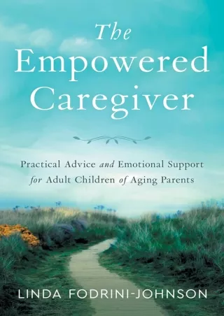 get [PDF] Download The Empowered Caregiver: Practical Advice and Emotional Support for Adult Children of Aging Parents