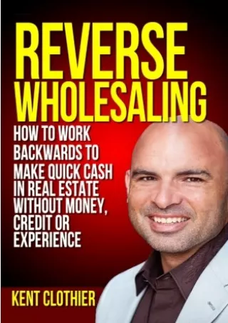 DOWNLOAD BOOK [PDF] Reverse Wholesaling: How To Work Backwards To Make Quick Cash In Real Estate... Without Money,