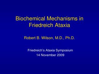Biochemical Mechanisms in Friedreich Ataxia Robert B. Wilson, M.D., Ph.D.