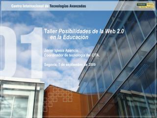 Taller Posibilidades de la Web 2.0 en la Educación Javier Iglesia Aparicio. Coordinador de tecnología del CITA. Segov