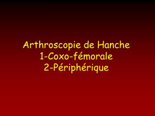 Arthroscopie de Hanche 1-Coxo-fémorale 2-Périphérique