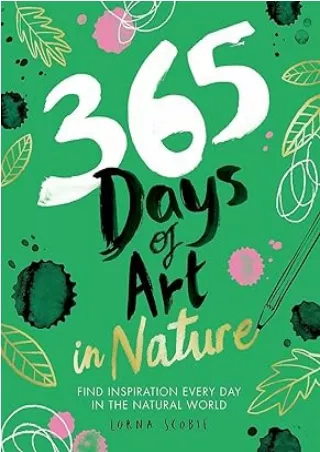 [PDF READ ONLINE] 365 Days of Art in Nature: Find Inspiration Every Day in the Natural World