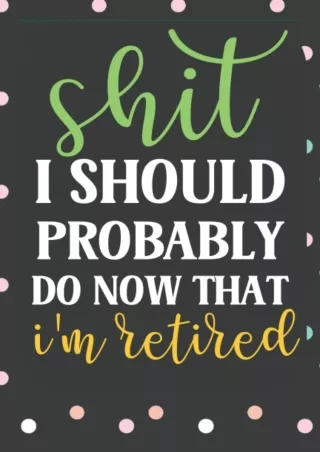 √PDF_  Shit I Should Probably Do Now That I'm Retired : Retirement Notebook Jour