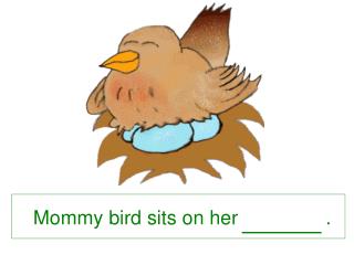 Mommy bird sits on her .