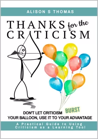 PDF✔️Download❤️ Thanks For The Criticism: Don't Let Criticism Burst Your Balloon, Use it to Your Advantage. A Practical