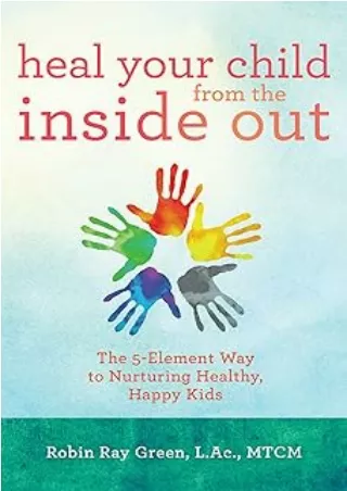 PDF✔️Download❤️ Heal Your Child from the Inside Out: The 5-Element Way to Nurturing Healthy, Happy Kids